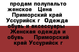 продам полупальто женское › Цена ­ 500 - Приморский край, Уссурийск г. Одежда, обувь и аксессуары » Женская одежда и обувь   . Приморский край,Уссурийск г.